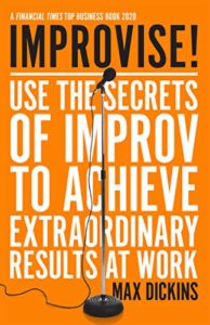 Improvise!: Use the Secrets of Improv to Achieve Extraordinary Results at Work (Max Dickins)
