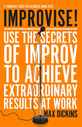 Improvise!: Use the Secrets of Improv to Achieve Extraordinary Results at Work (Max Dickins)